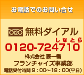 無料ダイヤル0120-724710　株式会社藤一番　フランチャイズ事業部　9:00-18:00（平日）